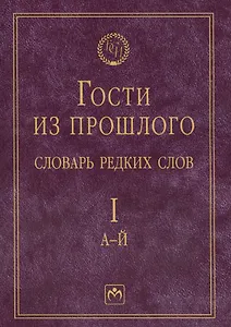 Гости из прошлого: Словарь редких слов. В 3 т. Т. 1: А-Й