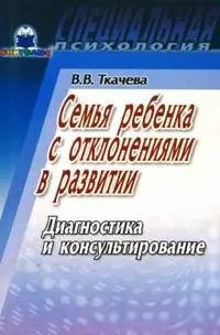 Семья ребенка с отклонениями в развитии Диагностика и консультирование (мягк)(Специальная психология). Ткачева В. (Книголюб) — 2137891 — 1