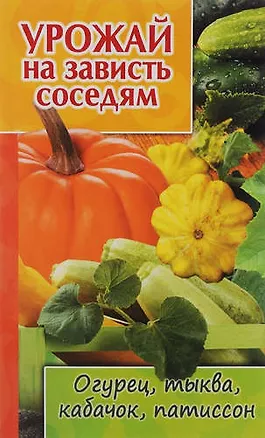 Книга Урожай на зависть соседям.Огурец,тыква,кабачок,патиссон ()