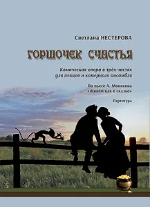 Горшочек счастья. Комическая опера в трёх частях для певцов и камерного ансамбля. По пьесе А. Моносова «Живём как в сказке». Партитура