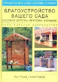 Благоустройство вашего сада: садовая мебель, пергола, барбекю: Практическое руководство