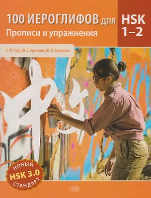 Книга 100 иероглифов для HSK 1-2. Новый стандарт (HSK 3.0). Прописи и упражнения: учебное пособие (Ульяна Курт, Юлия Арекеева, Юлия Бедненко)