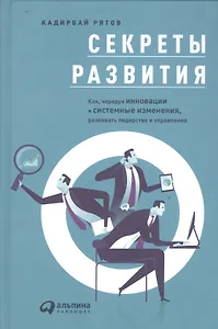 Секреты развития: Как, чередуя инновации и системные изменения, развивать лидерство и управление