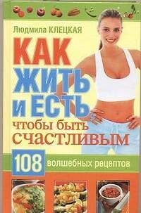 Книга Как жить и есть, чтобы быть счастливым. 108 волшебных рецептов (Л. Клецкая) — 1