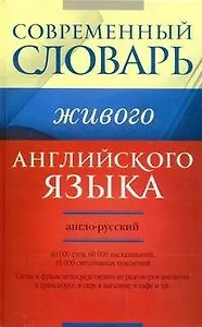 Современный англо-русский словарь живого английского языка: 40 000 слов, 60 000 высказываний, 35 000 ситуативных пояснений