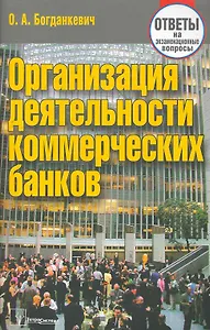 Организация деятельности коммерческих банков: ответы на экзаменац. вопр. / (3 изд) (мягк). Богданкевич О. (Матица)