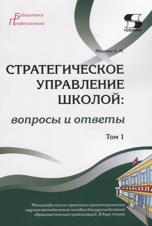 

Стратегическое управление школой: вопросы и ответы. Монографическое практико-ориентированное научно-методическое пособие для руководителей образовательных организаций. В двух томах. Том 1