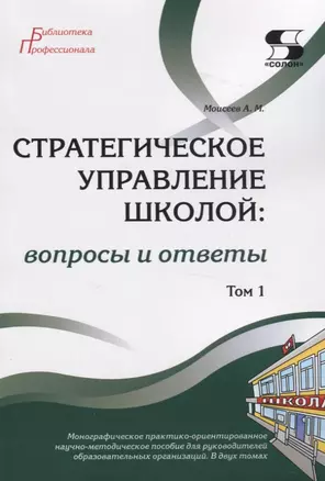 Стратегическое управление школой: вопросы и ответы. Монографическое практико-ориентированное научно-методическое пособие для руководителей образовательных организаций. В двух томах. Том 1 — 2767243 — 1