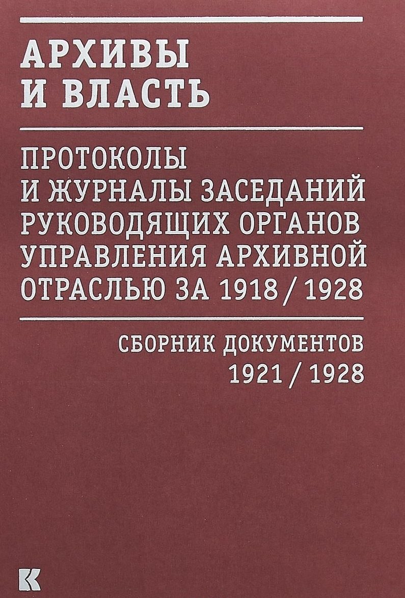 

Архивы и власть: Протоколы и журналы заседаний руководящих органов управления архивной отраслью за 1918/1928. В 2 томах. Том 2. Сборник документов 1921/1928