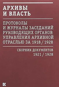 Архивы и власть: Протоколы и журналы заседаний руководящих органов управления архивной отраслью за 1918/1928. В 2 томах. Том 2. Сборник документов 1921/1928
