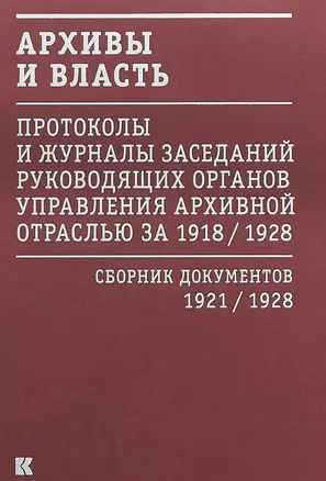 Архивы и власть: Протоколы и журналы заседаний руководящих органов управления архивной отраслью за 1918/1928. В 2 томах. Том 2. Сборник документов 1921/1928 — 2674793 — 1