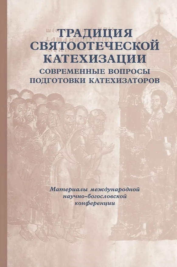 Книга Традиция святоотеческой катехизации: Современные вопросы подготовки катехизаторов: Материалы Международной научно-богословско конференции (Москва, 28-30 мая 2012 г.) () — 1