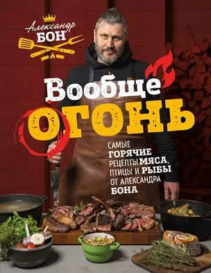 Вообще огонь! Самые горячие рецепты мяса, птицы и рыбы от Александра Бона (с автографом) — 2960515 — 1