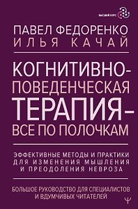 Когнитивно-поведенческая терапия — всё по полочкам. Эффективные методы и практики для изменения мышления и преодоления невроза. Большое руководство для специалистов и вдумчивых читателей