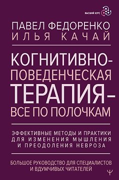 Когнитивно-поведенческая терапия — всё по полочкам. Эффективные методы и практики для изменения мышления и преодоления невроза. Большое руководство для специалистов и вдумчивых читателей