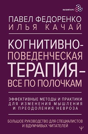 Книга Когнитивно-поведенческая терапия — всё по полочкам. Эффективные методы и практики для изменения мышления и преодоления невроза. Большое руководство для специалистов и вдумчивых читателей (Павел Федоренко, Илья Качай)