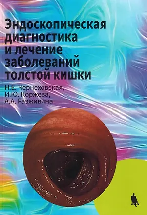 Книга Эндоскопическая диагностика и лечение заболеваний толстой кишки (Наталья Чернеховская, Ирина Коржева, Антонина Разживина)