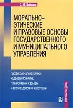 Книга Морально-этические и правовые основы государственного и муниципального управления: профессиональная этика, кадровая политика, планирование карьеры и п (Сергей Кабашов)