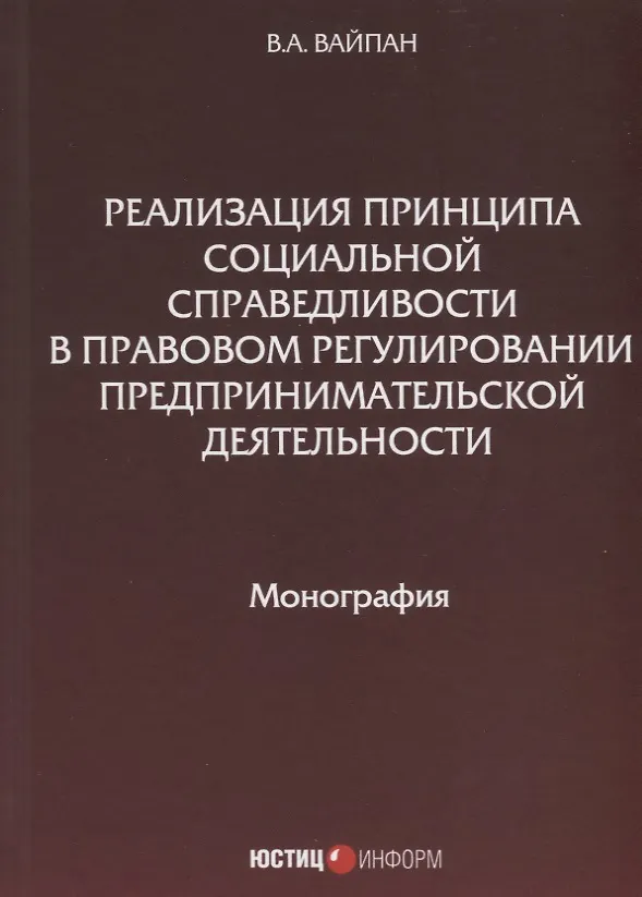 Книга Реализация принципа социальной справедливости в правовом регулировании предпринимательской деятельности. Монография (Виктор Вайпан) — 1