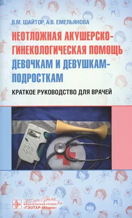 Неотложная акушерско-гинекологическая помощь девочкам и девушкам-подросткам. Краткое руководство для врачей — 2773069 — 1