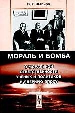 Книга Мораль и бомба: О моральной ответственности ученых и политиков в ядерную эпоху. Шапиро В. () — 1