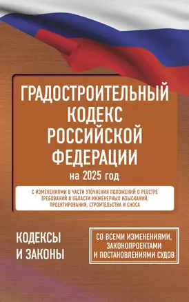 Градостроительный кодекс Российской Федерации на 2025 год. Со всеми изменениями, законопроектами и постановлениями судов — 3064491 — 1