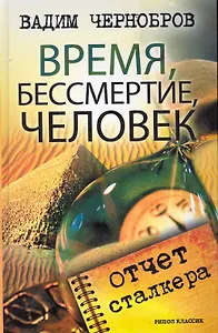 Время, бессмертие, человек. Отчет сталкера / Чернобров В. (Рипол)
