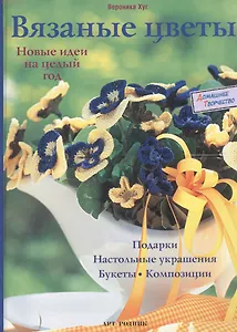 Вязаные цветы: Новые идеи на целый год