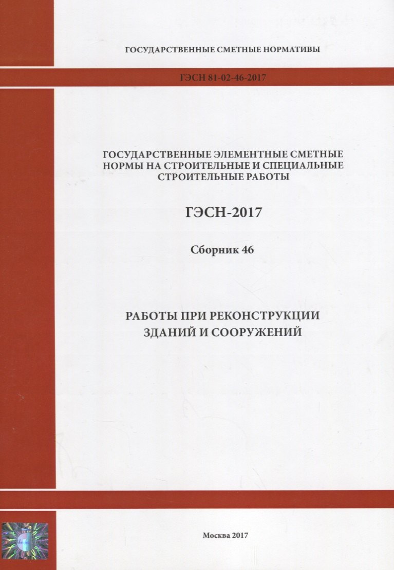 

Государственные элементные сметные нормы на строительные и специальные строительные работы. ГЭСН-2017. Сборник 46. Работы при реконструкции зданий и сооружений