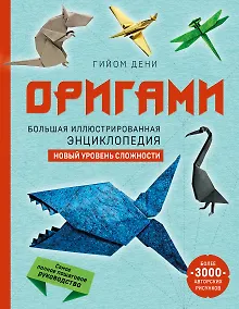 Оригами. Большая иллюстрированная энциклопедия. Новый уровень сложности