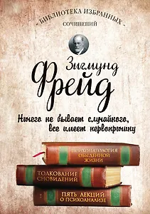 Зигмунд Фрейд. Психопатология обыденной жизни. Толкование сновидений. Пять лекций о психоанализе