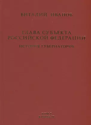 Глава субъекта Российской Федерации. Историческое, юридическое и политическое исследование (История губернаторов) Том I. История. Книга II — 2775845 — 1