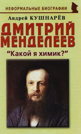 Дмитрий Менделеев Какой я химик (мНБ) Кушнарев — 2610911 — 1