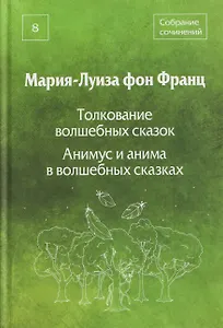 Толкование волшебных сказок. Анимус и анима в волшебных сказках. Собрание сочинений. Том 8