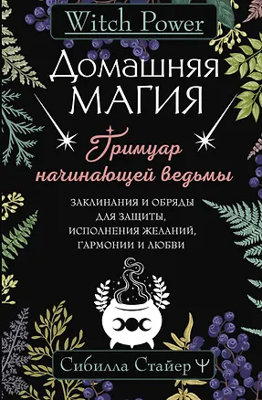 Книга Домашняя магия. Гримуар начинающей ведьмы. Заклинания и обряды для защиты, исполнения желаний, гармонии и любви (Сибилла Стайер)