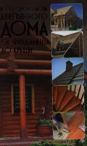 Книга Всё о строительстве деревянного дома. От фундамента до крыши () — 1