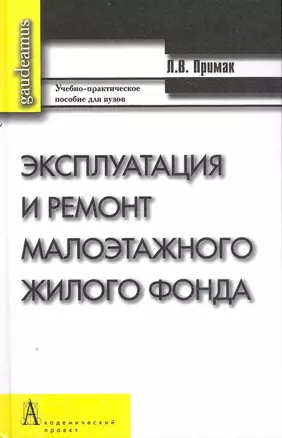 Эксплуатация и ремонт малоэтажного жилого фонда: Учебно-практическое пособие / (Gaudeamus). Примак Л. (Трикста) — 2249961 — 1