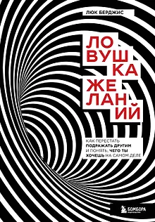 Ловушка желаний. Как перестать подражать другим и понять, чего ты хочешь на самом деле