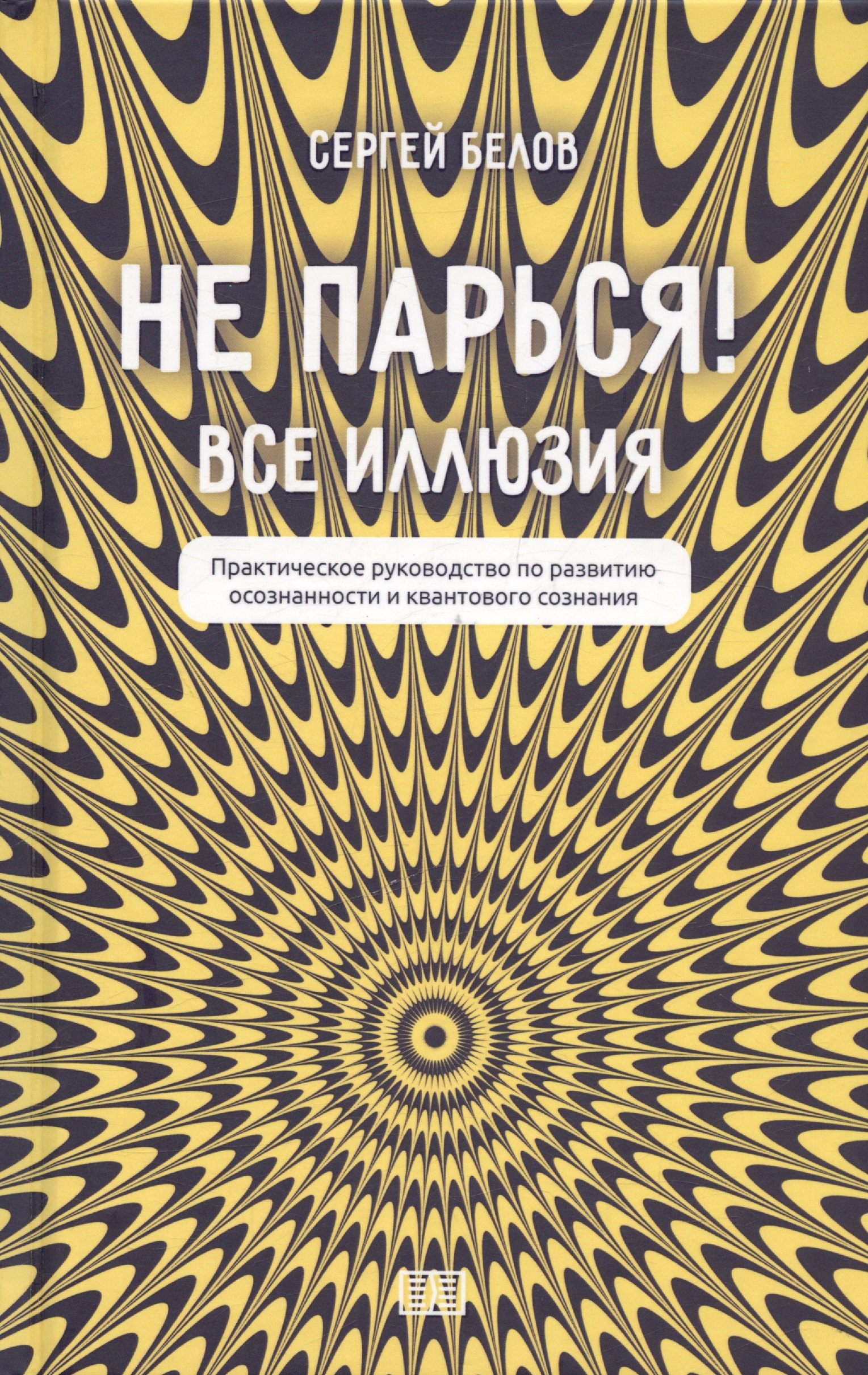 

Не парься! Все иллюзия. Практическое руководство по развитию осознанности и квантового сознания