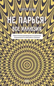 Не парься! Все иллюзия. Практическое руководство по развитию осознанности и квантового сознания