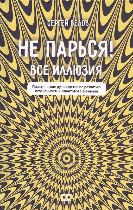 Книга Не парься! Все иллюзия. Практическое руководство по развитию осознанности и квантового сознания (Сергей Белов) — 1