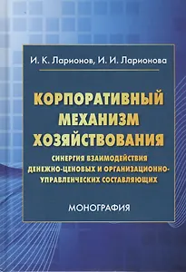 Корпоративный механизм хозяйствования: Синергия взаимодействия денежно-ценовых и организационно-управленческих составляющих. Монография