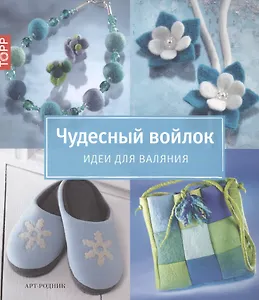 Чудесный войлок. Идеи для валяния - стильно и изысканно
