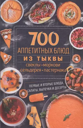 700 аппетитных блюда из тыквы, свеклы, моркови, сельдерея, пастернака. Первые и вторые блюда, салаты, выпечка и десерты — 2696238 — 1