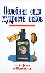 Целебная сила мудрости веков. От Конфуция до Шопенгауэра — 2141714 — 1