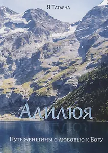 Алилюя. Путь женщины с любовью к Богу.
