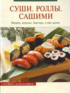 Суши.Роллы.Сашими : Модно, вкусно, быстро, у вас дома