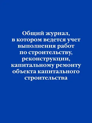 Общий журнал, в котором ведется учет выполнения работ по строительству, реконструкции, капитальному ремонту объекта капитального строительства 3144831