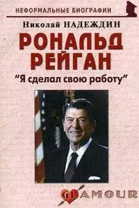 Рональд Рейган: "Я сделал свою работу": (биогр. рассказы) / (мягк) (Неформальные биографии). Надеждин Н. (Майор) — 2201190 — 1