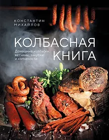 Колбасная книга. Домашние колбаски, ветчины, закуски и копчености